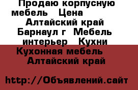 Продаю корпусную мебель › Цена ­ 32 000 - Алтайский край, Барнаул г. Мебель, интерьер » Кухни. Кухонная мебель   . Алтайский край